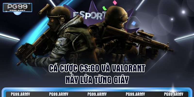 Cá cược CS:GO và Valorant nảy lửa từng giây