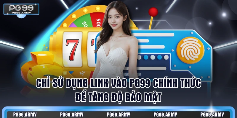 Chỉ sử dụng link vào PG99 chính thức để tăng độ bảo mật
