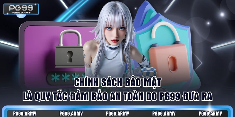 Chính sách bảo mật là quy tắc đảm bảo an toàn do PG99 đưa ra
