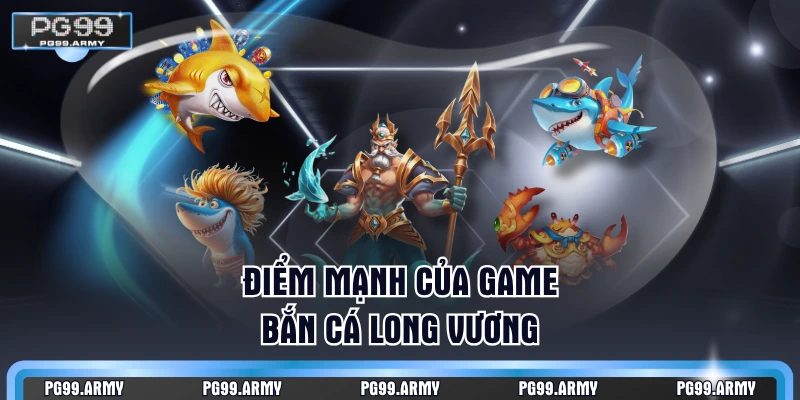 Điểm mạnh của game Bắn Cá Long Vương