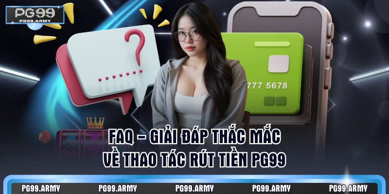 FAQ - Giải đáp thắc mắc về thao tác rút tiền PG99