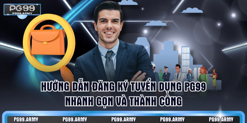 Hướng dẫn đăng ký tuyển dụng PG99 nhanh gọn và thành công