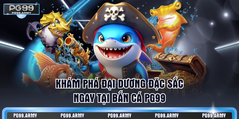 Khám phá đại dương đặc sắc ngay tại bắn cá PG99