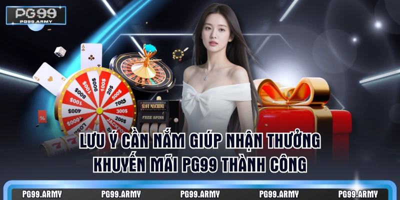 Lưu ý cần nắm giúp nhận thưởng khuyến mãi PG99 thành công