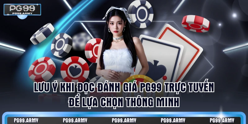 Lưu ý khi đọc đánh giá PG99 trực tuyến để lựa chọn thông minh