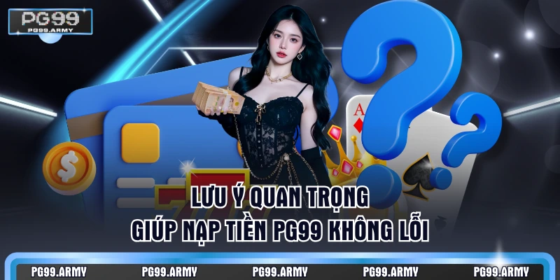 Lưu ý quan trọng giúp nạp tiền PG99 không lỗi