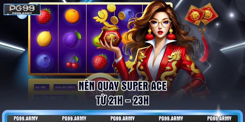 Nên quay Super ACE từ 21h - 23h