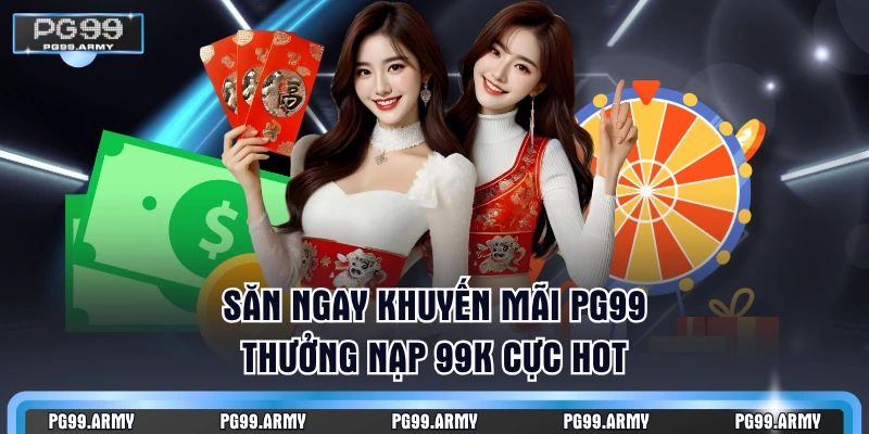 Săn ngay khuyến mãi PG99 thưởng nạp 99k cực hot
