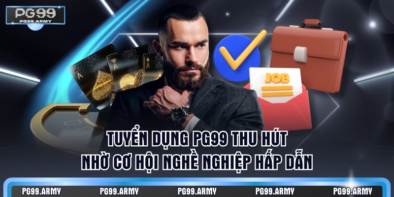 Tuyển dụng PG99 thu hút nhờ cơ hội nghề nghiệp hấp dẫn